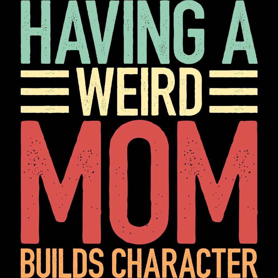 Design- Having a weird mom builds character t-shirt - multi-color text