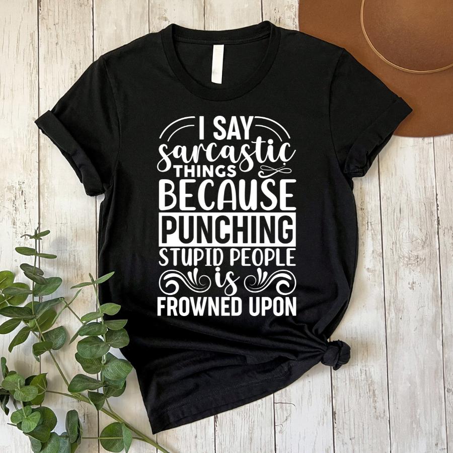 I Say Sarcastic Things Because Punching Stupid People is Frowned Upon T-Shirt flat lay black with white font