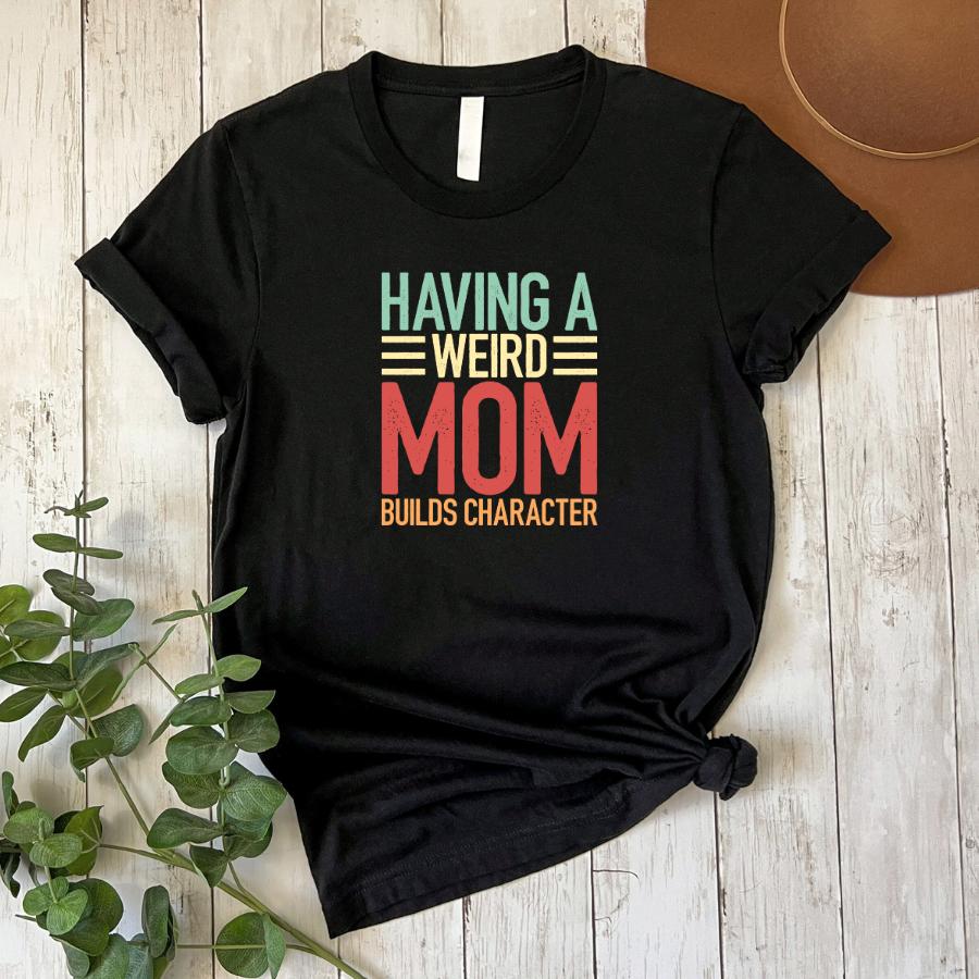 T-shirt - Having a weird mom builds character - flat lay in black