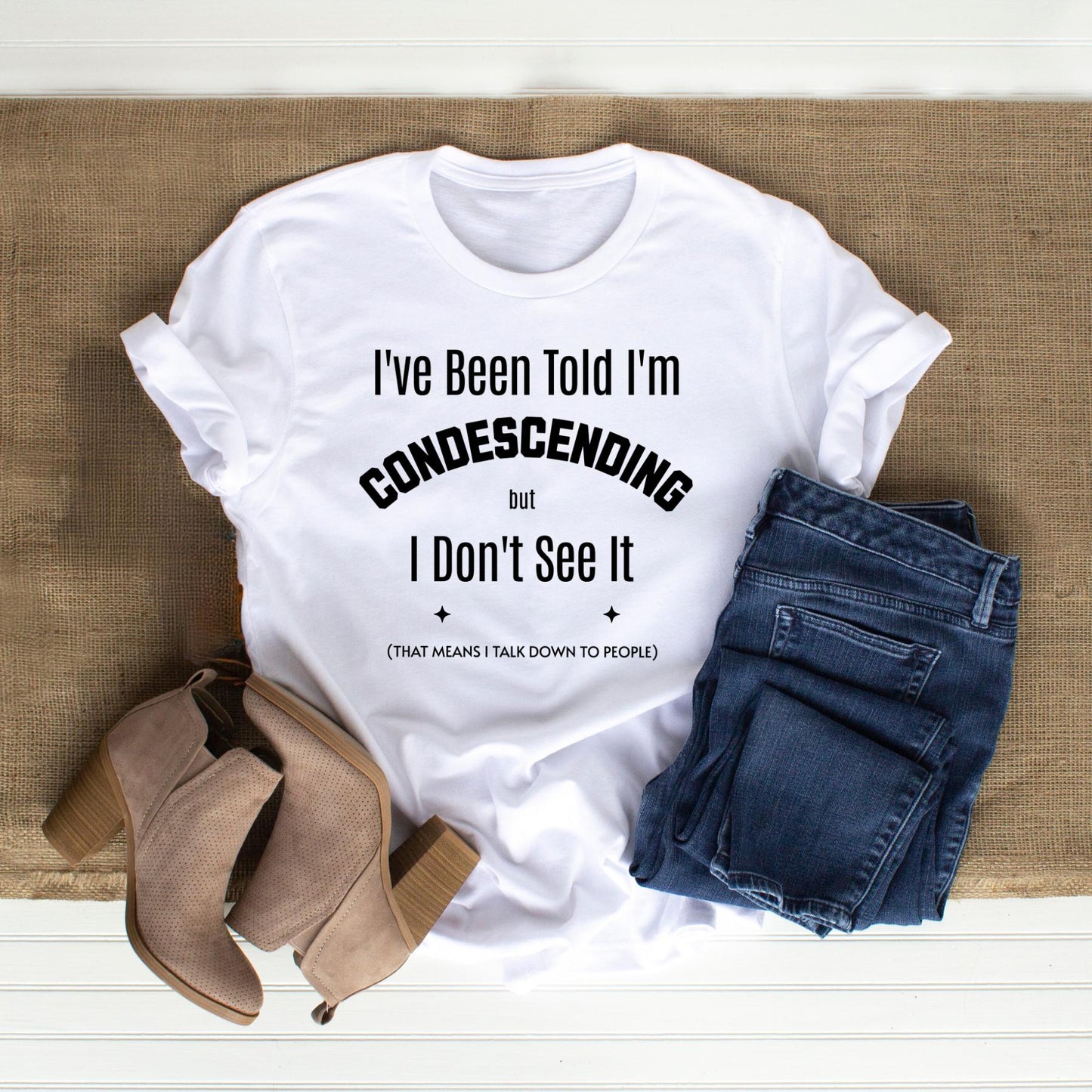 T-shirt - I've Been Told I'm Condescending but I Don't See It - Flat lay in White