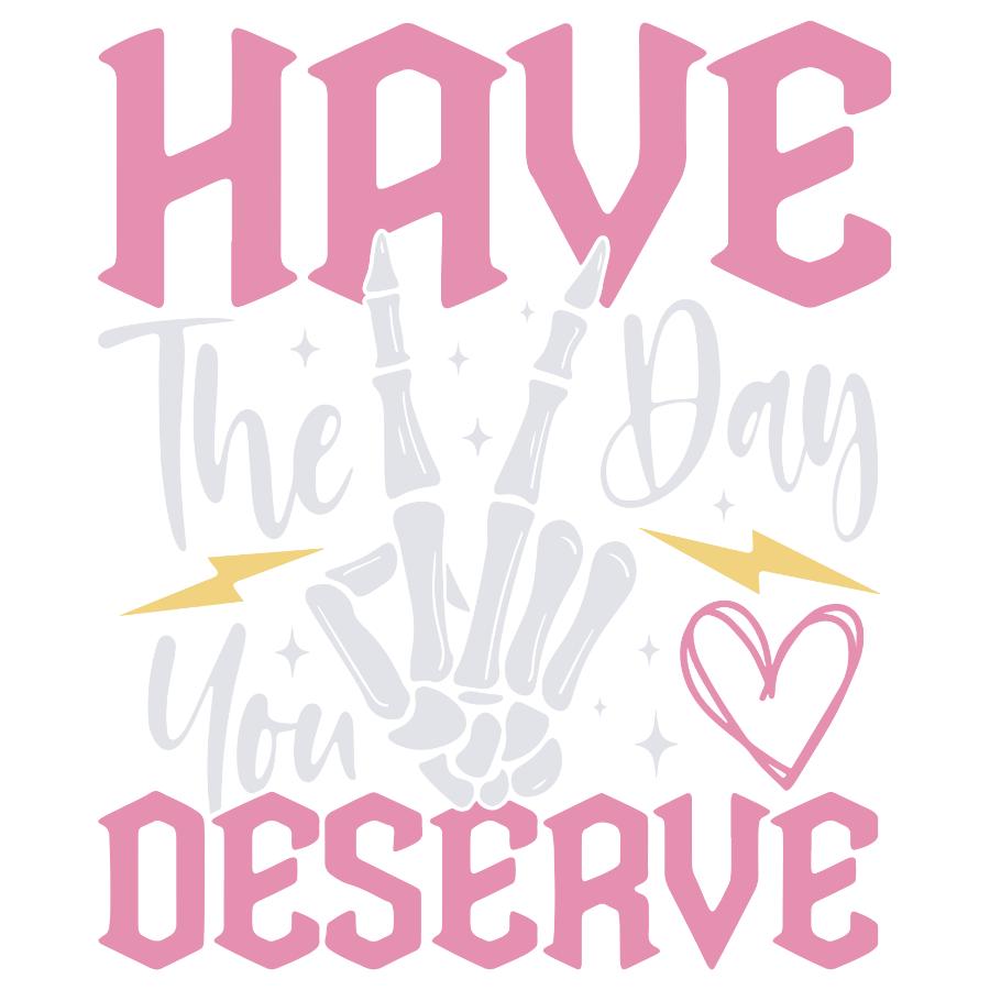 Design- Have the Day you Deserve- White & pink text 