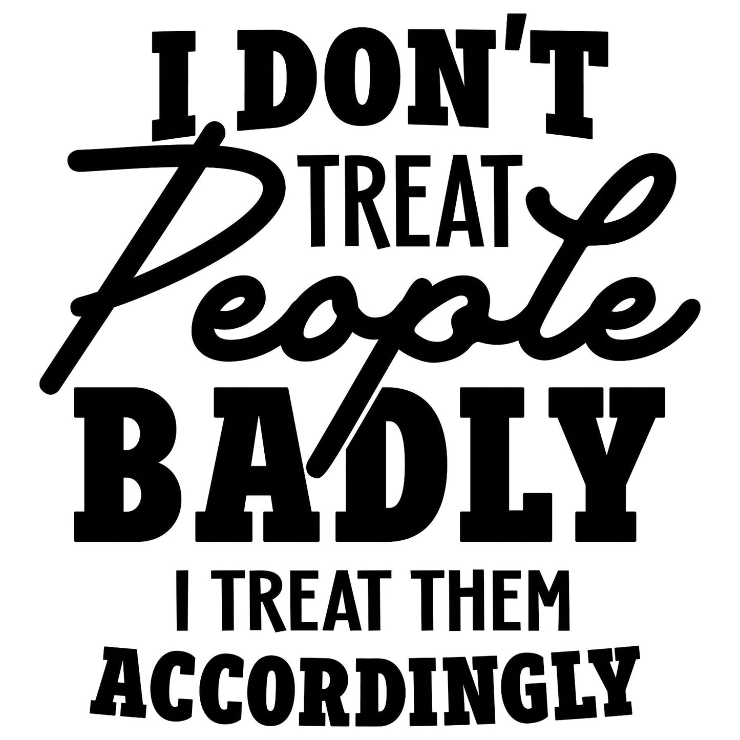 I Don't Treat People Badly T-Shirt