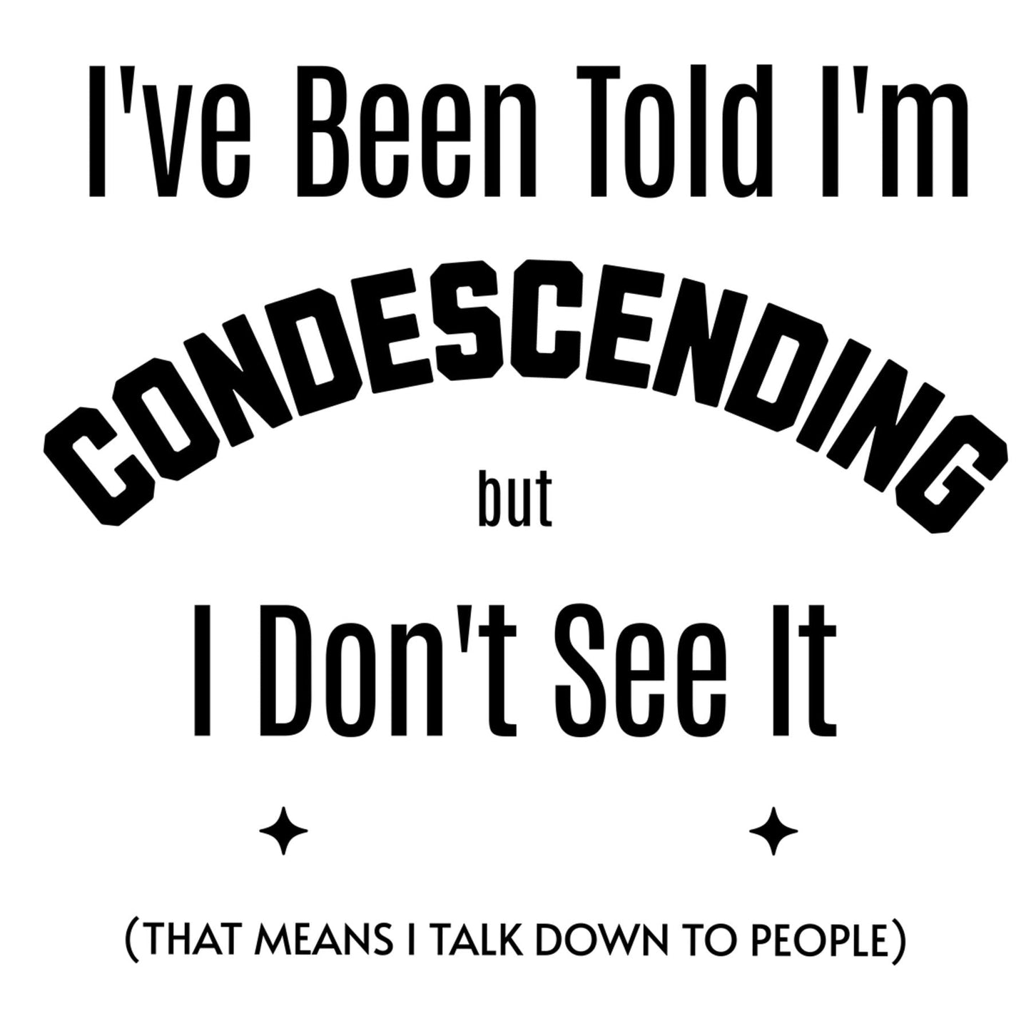 Design - I've Been Told I'm Condescending but I Don't See It 