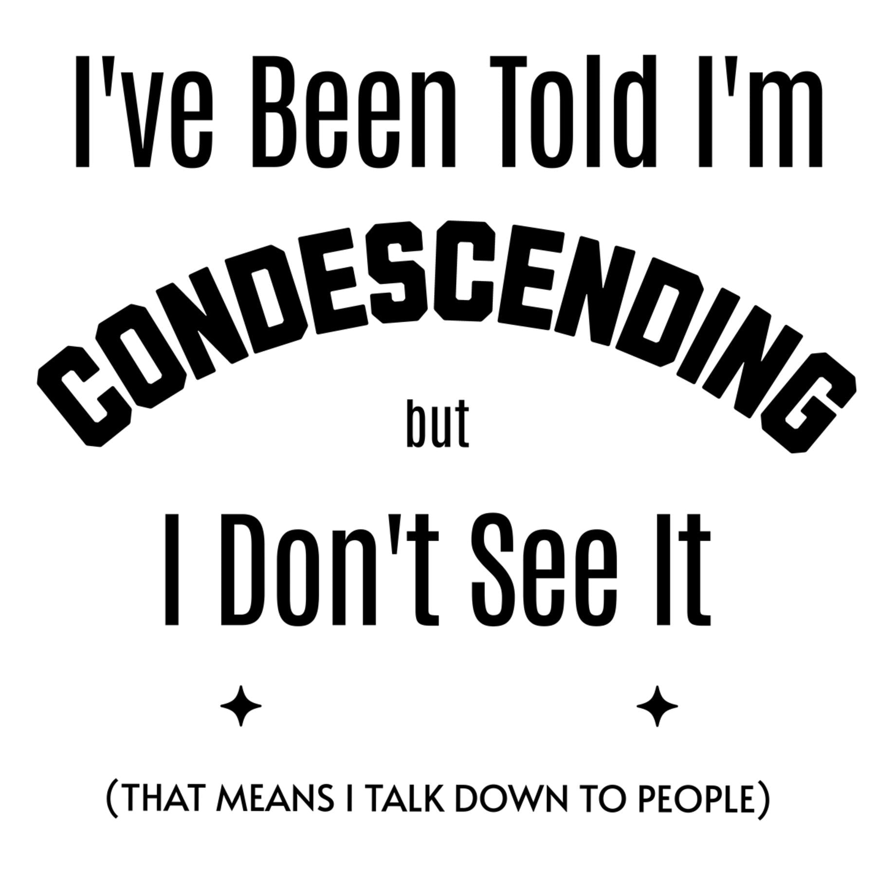 Design - I've Been Told I'm Condescending but I Don't See It 