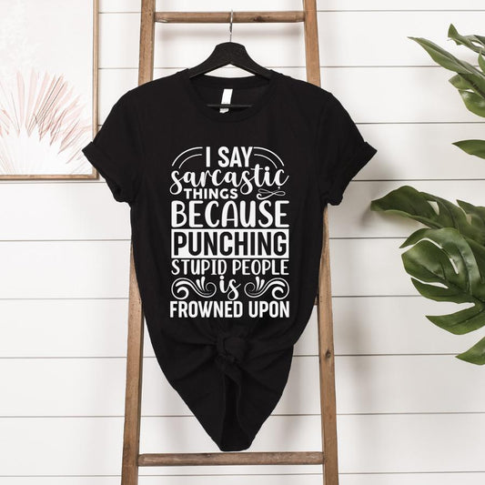 I Say Sarcastic Things Because Punching Stupid People is Frowned Upon T-Shirt hanging in black with white font 