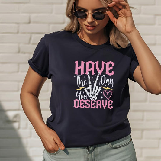 Have the Day You Deserve T-Shirt