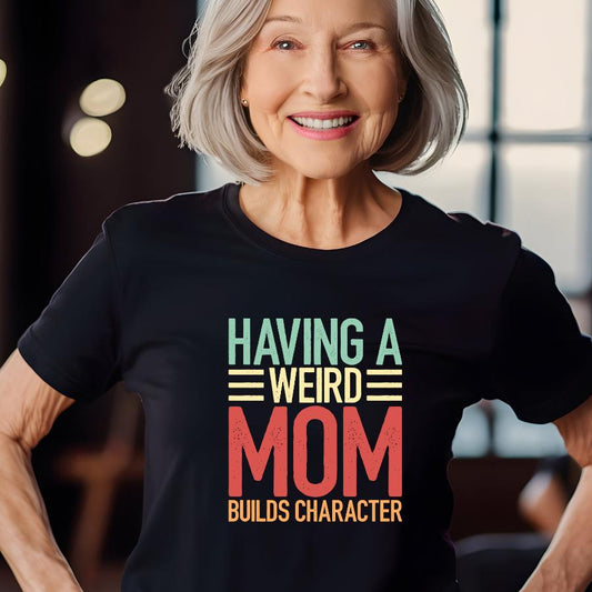Having a Weird Mom Builds Character T-Shirt